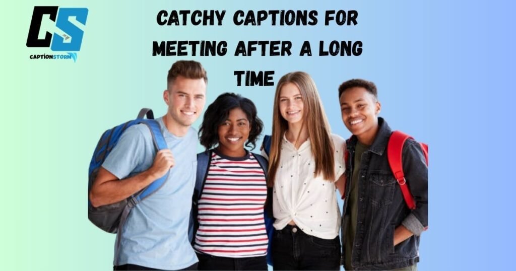 Catchy Captions for Meeting After a Long Time 